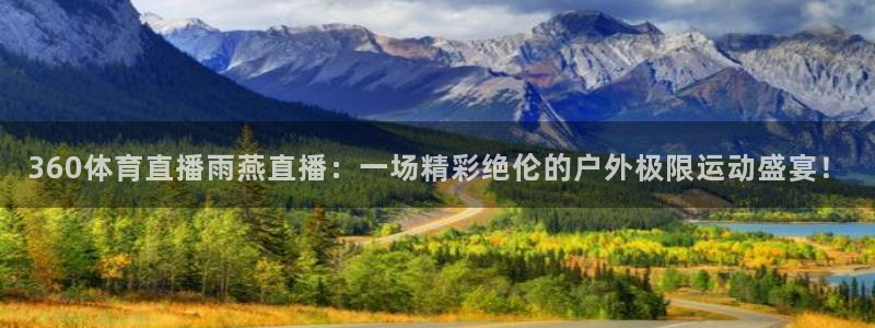 360体育直播雨燕直播：一场精彩绝伦的户外极限运动盛宴！