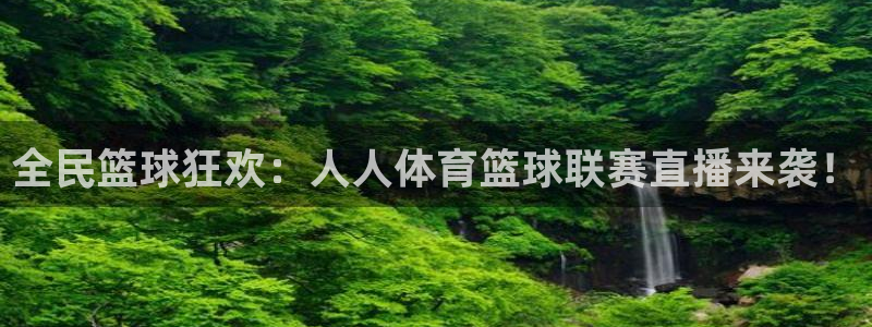 全民篮球狂欢：人人体育篮球联赛直播来袭！