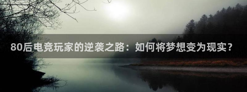 80后电竞玩家的逆袭之路：如何将梦想变为现实？
