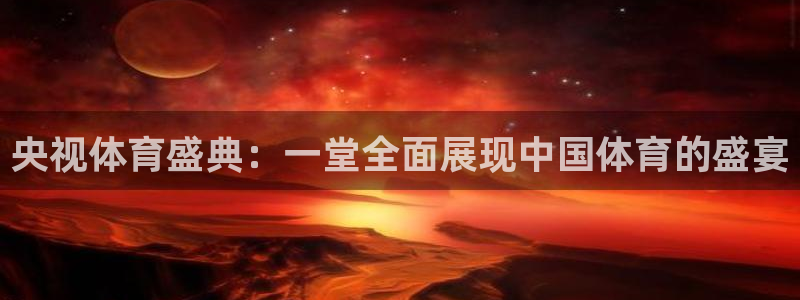 央视体育盛典：一堂全面展现中国体育的盛宴