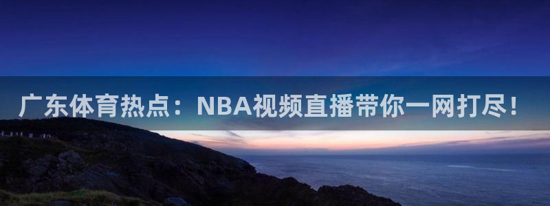 广东体育热点：NBA视频直播带你一网打尽！