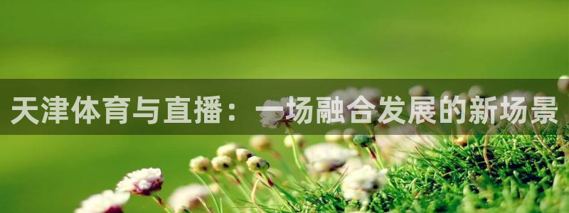 天津体育与直播：一场融合发展的新场景