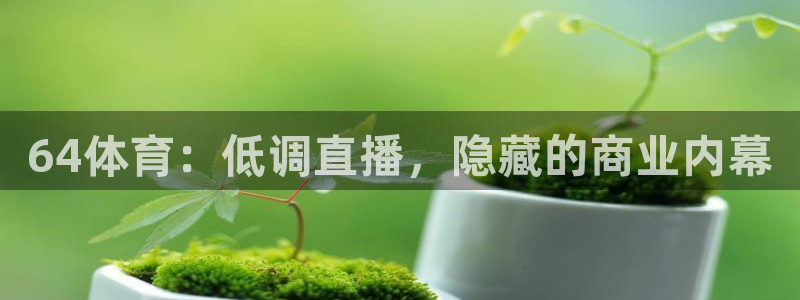 64体育：低调直播，隐藏的商业内幕