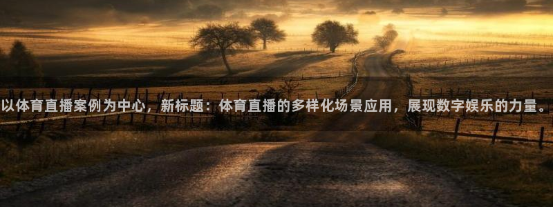 以体育直播案例为中心，新标题：体育直播的多样化场景应用，展现数字娱乐的力量。