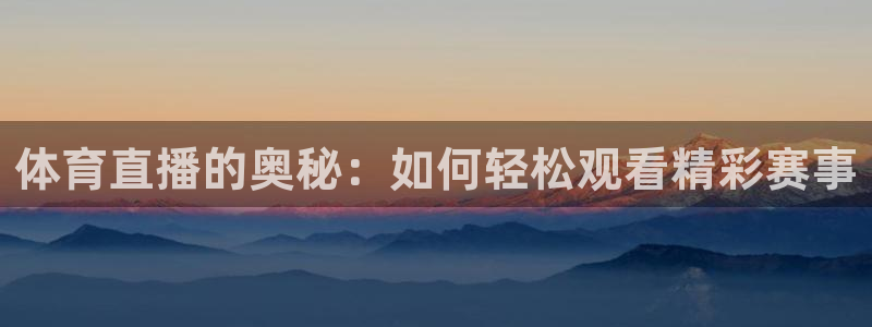 体育直播的奥秘：如何轻松观看精彩赛事