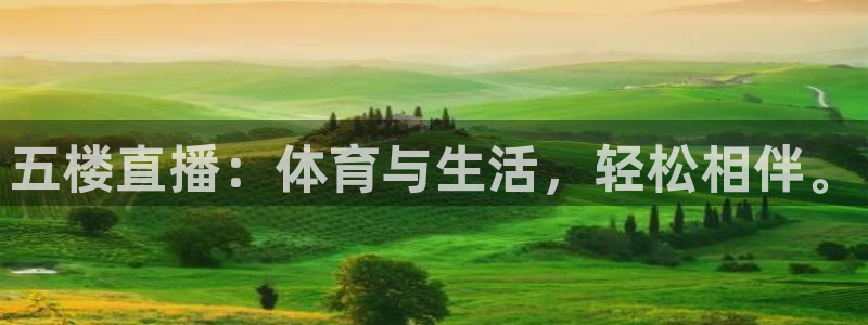 五楼直播：体育与生活，轻松相伴。