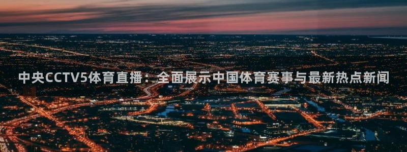 中央CCTV5体育直播：全面展示中国体育赛事与最新热点新闻