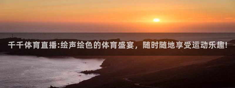 千千体育直播:绘声绘色的体育盛宴，随时随地享受运动乐趣!