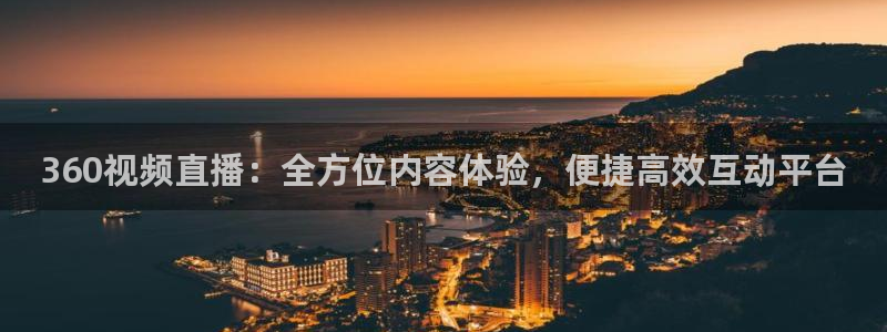 360视频直播：全方位内容体验，便捷高效互动平台